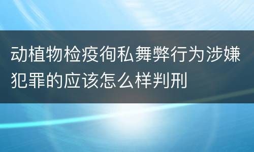 动植物检疫徇私舞弊行为涉嫌犯罪的应该怎么样判刑