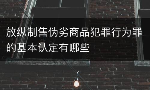 放纵制售伪劣商品犯罪行为罪的基本认定有哪些