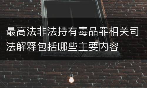 最高法非法持有毒品罪相关司法解释包括哪些主要内容