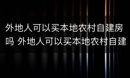 外地人可以买本地农村自建房吗 外地人可以买本地农村自建房吗