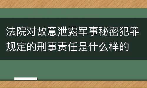 法院对故意泄露军事秘密犯罪规定的刑事责任是什么样的