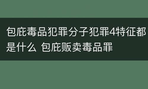 包庇毒品犯罪分子犯罪4特征都是什么 包庇贩卖毒品罪