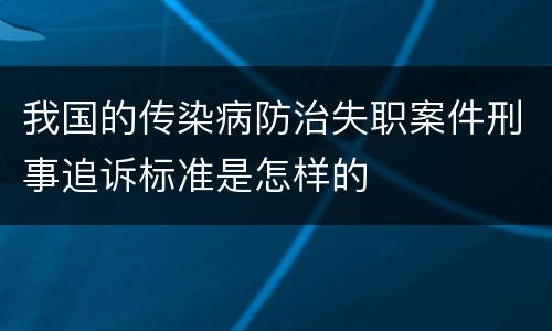 我国的传染病防治失职案件刑事追诉标准是怎样的