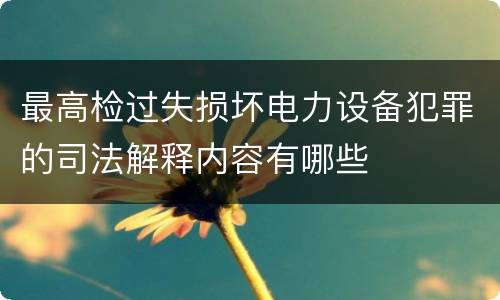 最高检过失损坏电力设备犯罪的司法解释内容有哪些