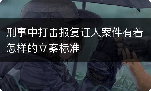 刑事中打击报复证人案件有着怎样的立案标准