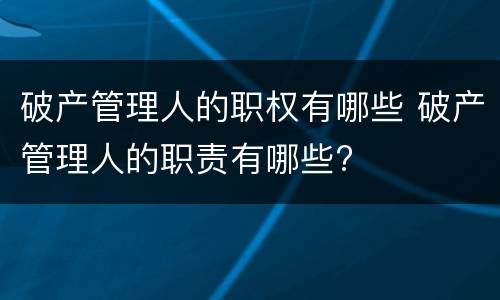 破产管理人的职权有哪些 破产管理人的职责有哪些?