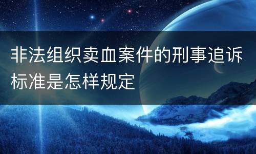 非法组织卖血案件的刑事追诉标准是怎样规定