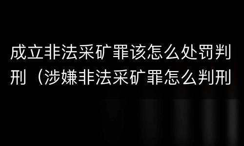 成立非法采矿罪该怎么处罚判刑（涉嫌非法采矿罪怎么判刑）