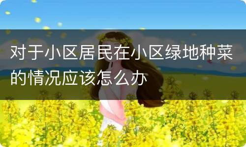 对于小区居民在小区绿地种菜的情况应该怎么办