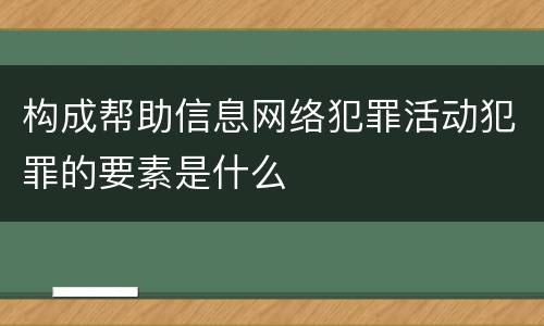 构成帮助信息网络犯罪活动犯罪的要素是什么
