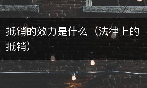 抵销的效力是什么（法律上的抵销）