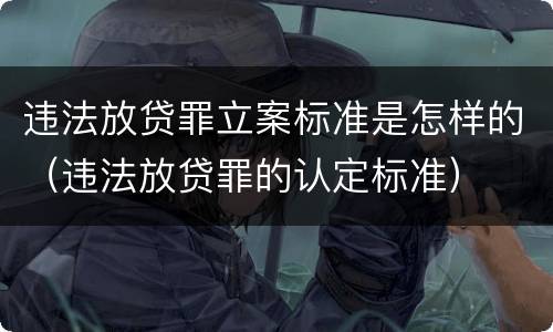 违法放贷罪立案标准是怎样的（违法放贷罪的认定标准）