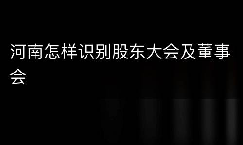 河南怎样识别股东大会及董事会