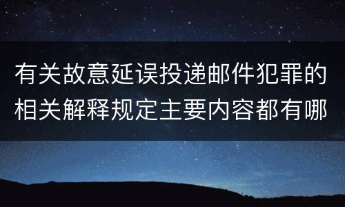 有关故意延误投递邮件犯罪的相关解释规定主要内容都有哪些