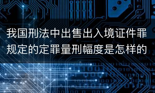 我国刑法中出售出入境证件罪规定的定罪量刑幅度是怎样的