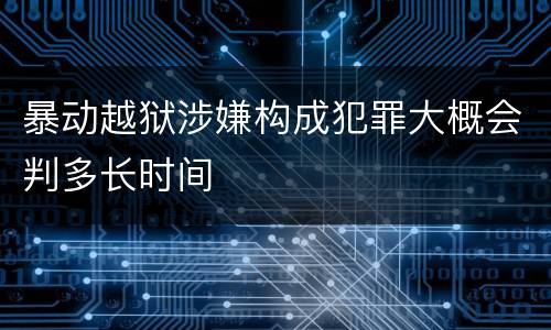 暴动越狱涉嫌构成犯罪大概会判多长时间