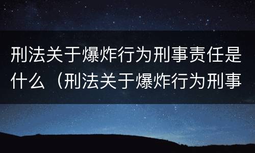 刑法关于爆炸行为刑事责任是什么（刑法关于爆炸行为刑事责任是什么内容）