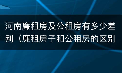 河南廉租房及公租房有多少差别（廉租房子和公租房的区别）