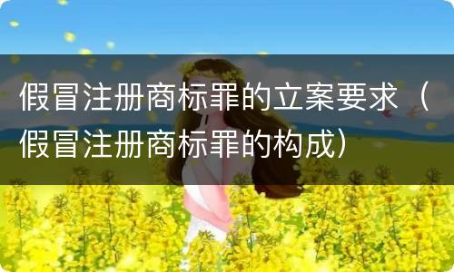假冒注册商标罪的立案要求（假冒注册商标罪的构成）