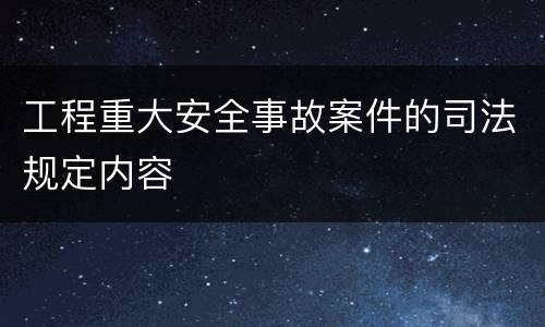 工程重大安全事故案件的司法规定内容