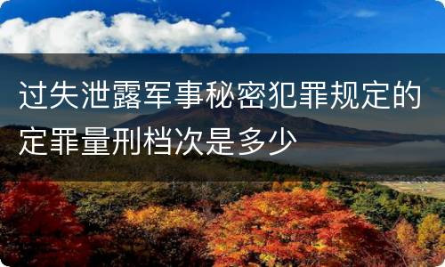 过失泄露军事秘密犯罪规定的定罪量刑档次是多少