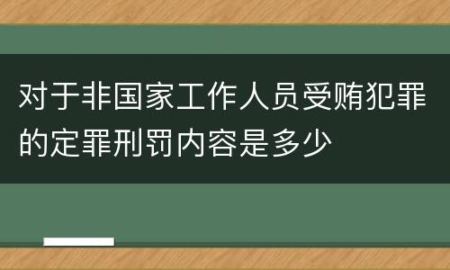 对于非国家工作人员受贿犯罪的定罪刑罚内容是多少