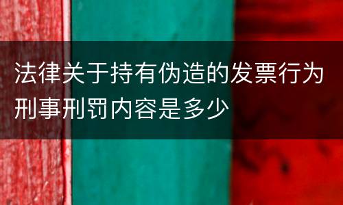 法律关于持有伪造的发票行为刑事刑罚内容是多少