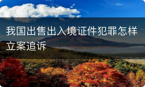 我国出售出入境证件犯罪怎样立案追诉