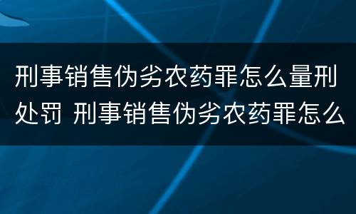 刑事销售伪劣农药罪怎么量刑处罚 刑事销售伪劣农药罪怎么量刑处罚标准