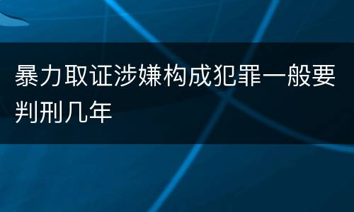 暴力取证涉嫌构成犯罪一般要判刑几年