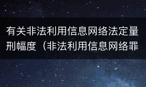有关非法利用信息网络法定量刑幅度（非法利用信息网络罪量刑标准获利两千元）