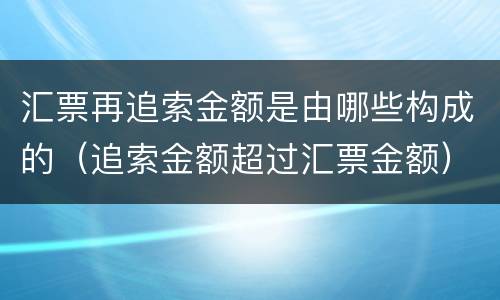 汇票再追索金额是由哪些构成的（追索金额超过汇票金额）