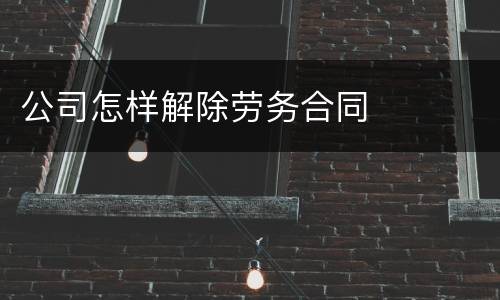 公司怎样解除劳务合同
