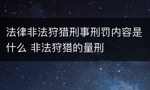 法律非法狩猎刑事刑罚内容是什么 非法狩猎的量刑