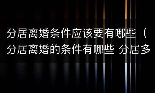 分居离婚条件应该要有哪些（分居离婚的条件有哪些 分居多长时间算离婚）