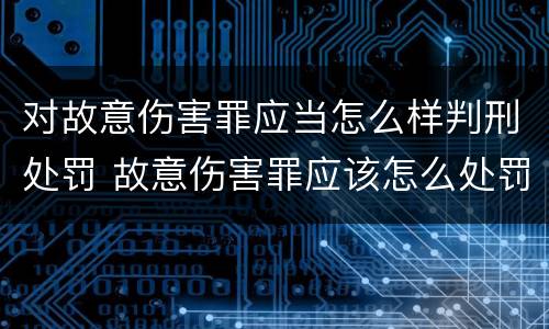 对故意伤害罪应当怎么样判刑处罚 故意伤害罪应该怎么处罚