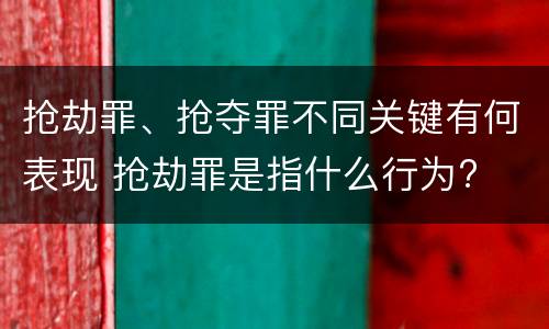 抢劫罪、抢夺罪不同关键有何表现 抢劫罪是指什么行为?