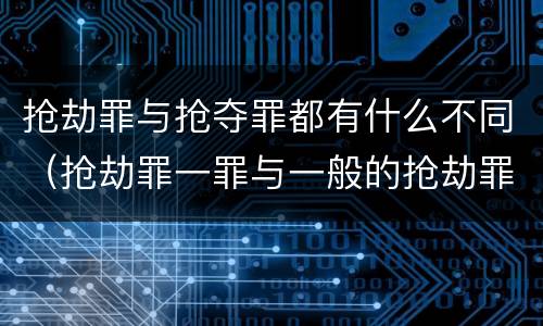 抢劫罪与抢夺罪都有什么不同（抢劫罪一罪与一般的抢劫罪区别）