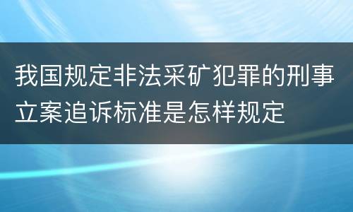 我国规定非法采矿犯罪的刑事立案追诉标准是怎样规定