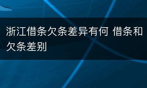 浙江借条欠条差异有何 借条和欠条差别