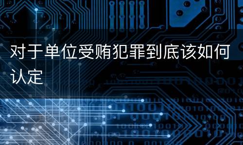 对于单位受贿犯罪到底该如何认定