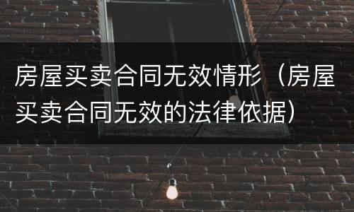 房屋买卖合同无效情形（房屋买卖合同无效的法律依据）