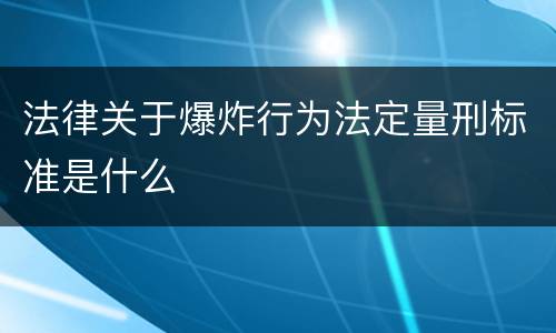 法律关于爆炸行为法定量刑标准是什么