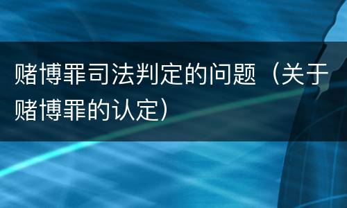 赌博罪司法判定的问题（关于赌博罪的认定）