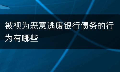 被视为恶意逃废银行债务的行为有哪些