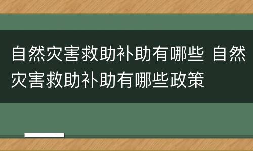 自然灾害救助补助有哪些 自然灾害救助补助有哪些政策