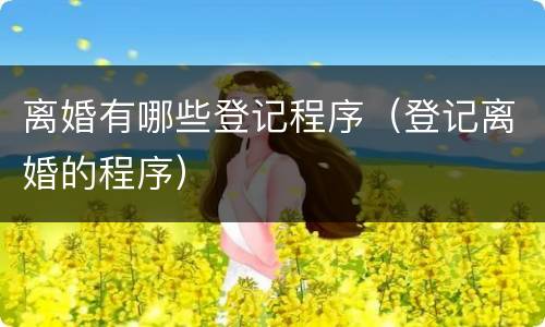 离婚有哪些登记程序（登记离婚的程序）