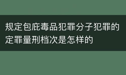 规定包庇毒品犯罪分子犯罪的定罪量刑档次是怎样的