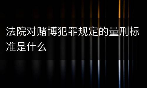 法院对赌博犯罪规定的量刑标准是什么