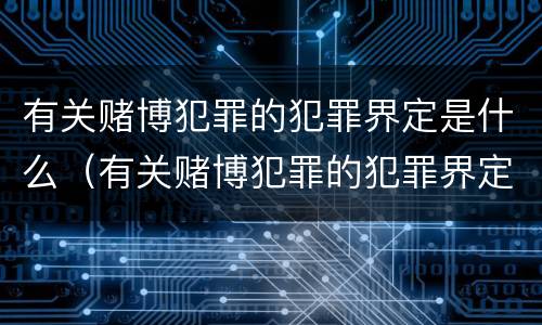 有关赌博犯罪的犯罪界定是什么（有关赌博犯罪的犯罪界定是什么意思）